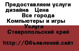 Предоставляем услуги дизайна › Цена ­ 15 000 - Все города Компьютеры и игры » Услуги   . Ставропольский край